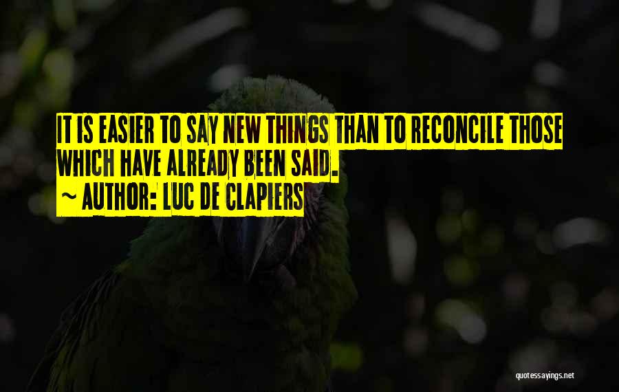 Luc De Clapiers Quotes: It Is Easier To Say New Things Than To Reconcile Those Which Have Already Been Said.