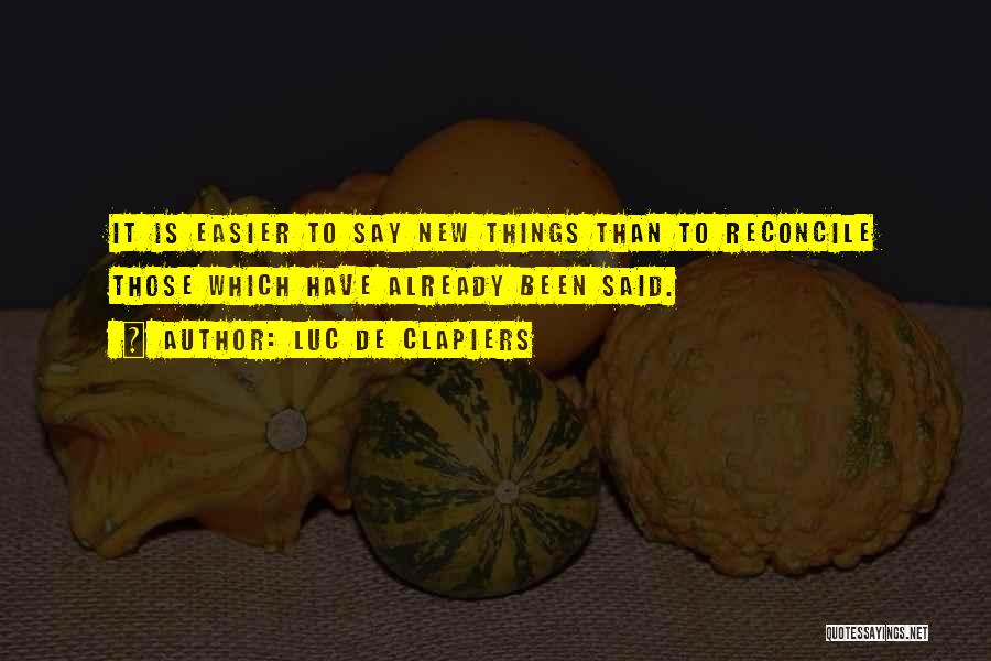 Luc De Clapiers Quotes: It Is Easier To Say New Things Than To Reconcile Those Which Have Already Been Said.