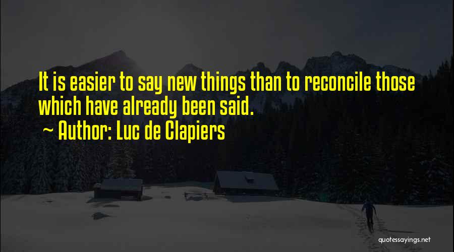 Luc De Clapiers Quotes: It Is Easier To Say New Things Than To Reconcile Those Which Have Already Been Said.