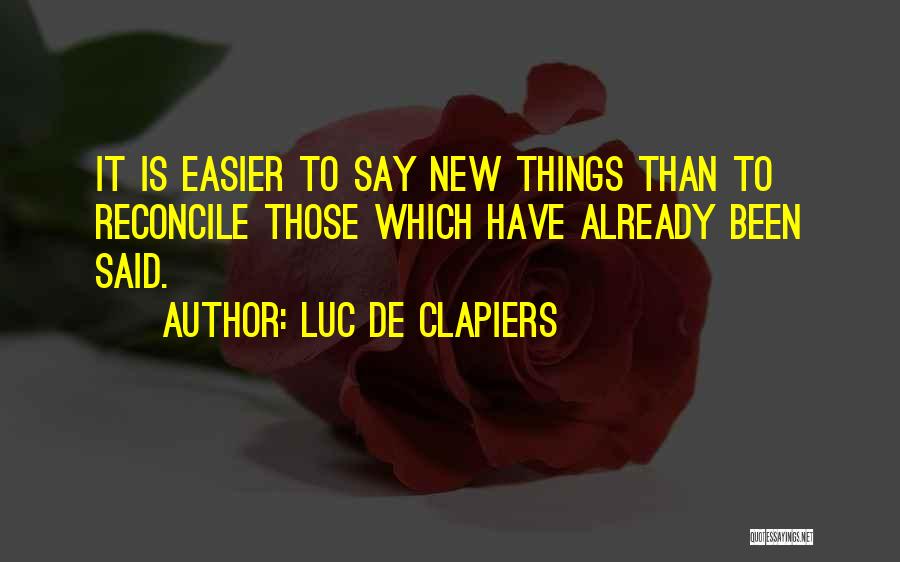 Luc De Clapiers Quotes: It Is Easier To Say New Things Than To Reconcile Those Which Have Already Been Said.