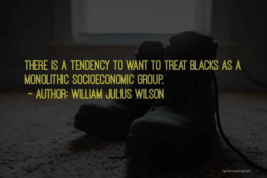 William Julius Wilson Quotes: There Is A Tendency To Want To Treat Blacks As A Monolithic Socioeconomic Group.