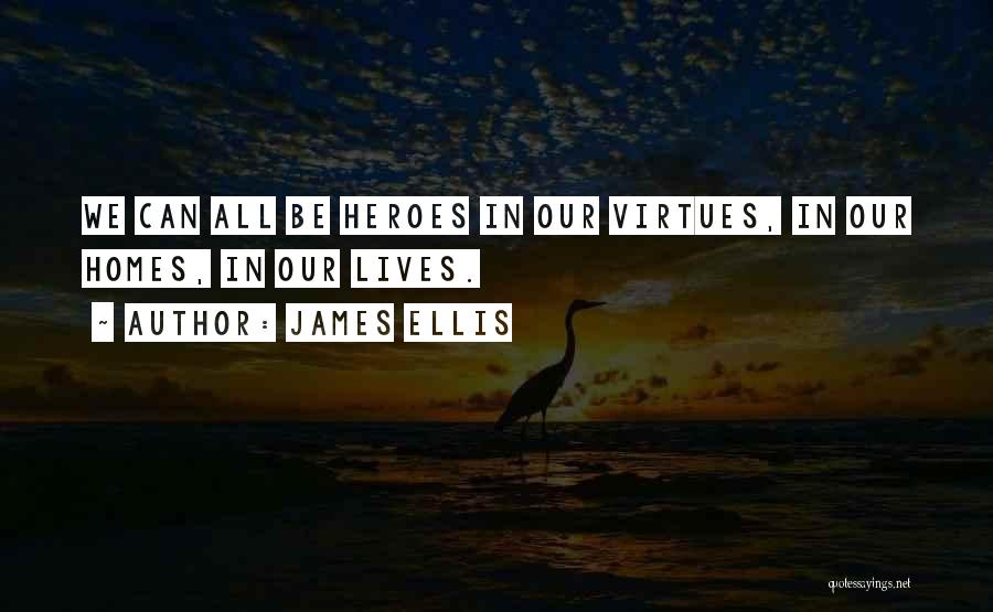 James Ellis Quotes: We Can All Be Heroes In Our Virtues, In Our Homes, In Our Lives.