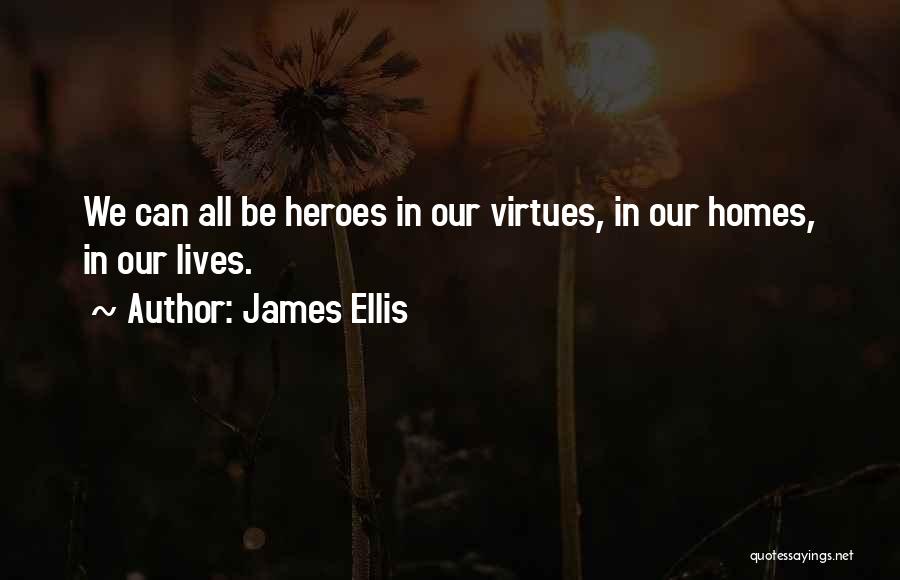 James Ellis Quotes: We Can All Be Heroes In Our Virtues, In Our Homes, In Our Lives.