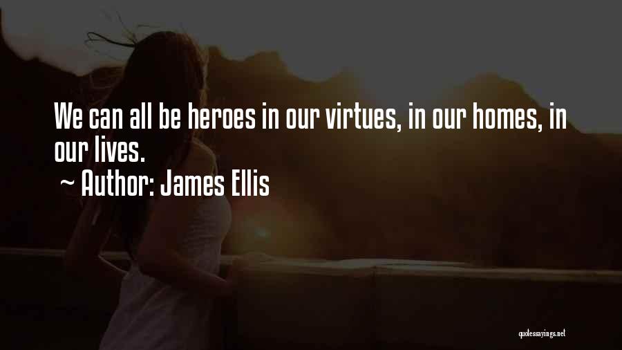 James Ellis Quotes: We Can All Be Heroes In Our Virtues, In Our Homes, In Our Lives.