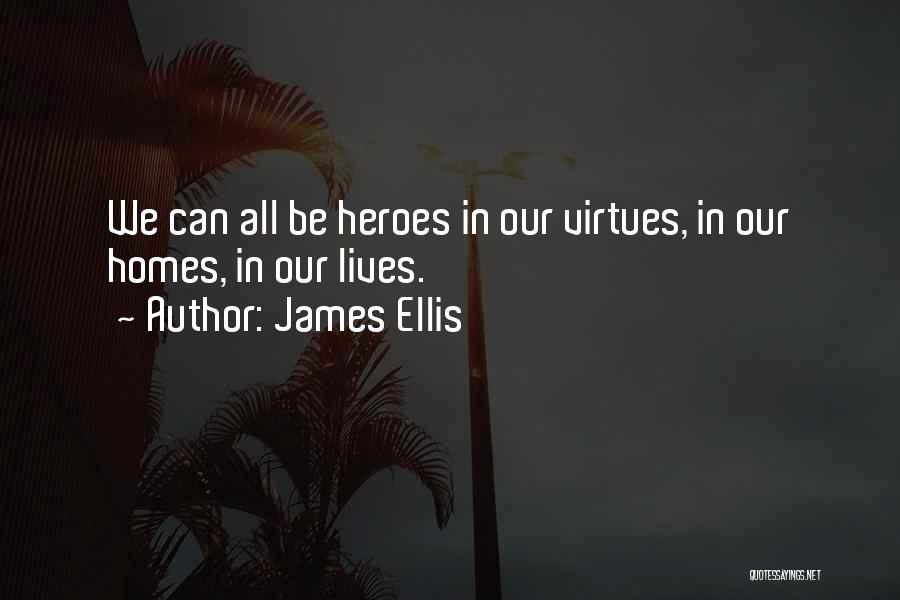 James Ellis Quotes: We Can All Be Heroes In Our Virtues, In Our Homes, In Our Lives.