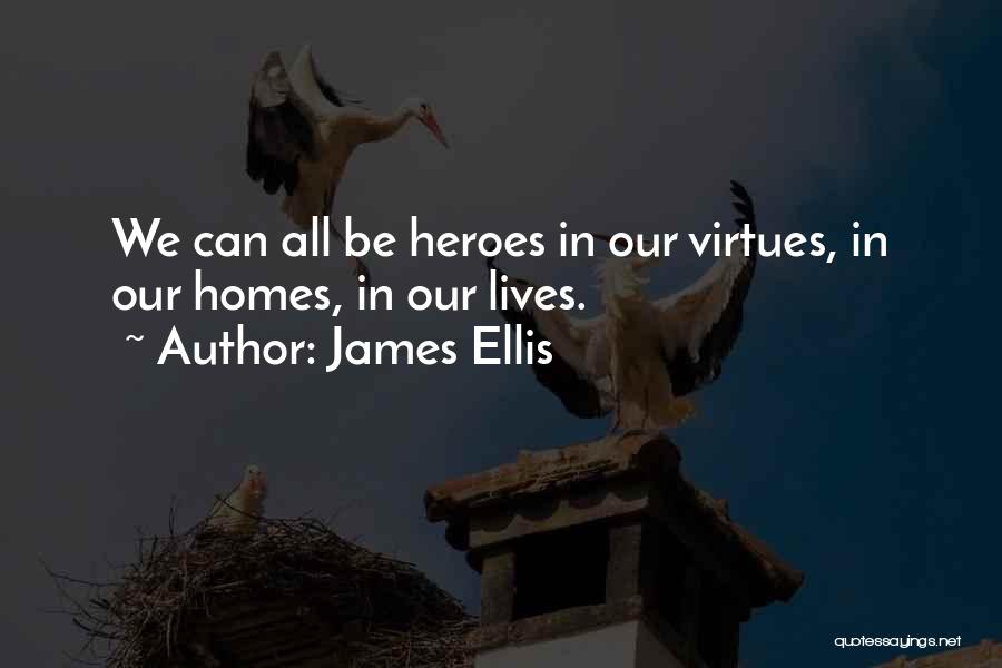 James Ellis Quotes: We Can All Be Heroes In Our Virtues, In Our Homes, In Our Lives.