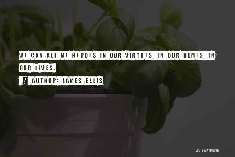 James Ellis Quotes: We Can All Be Heroes In Our Virtues, In Our Homes, In Our Lives.