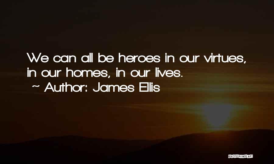 James Ellis Quotes: We Can All Be Heroes In Our Virtues, In Our Homes, In Our Lives.