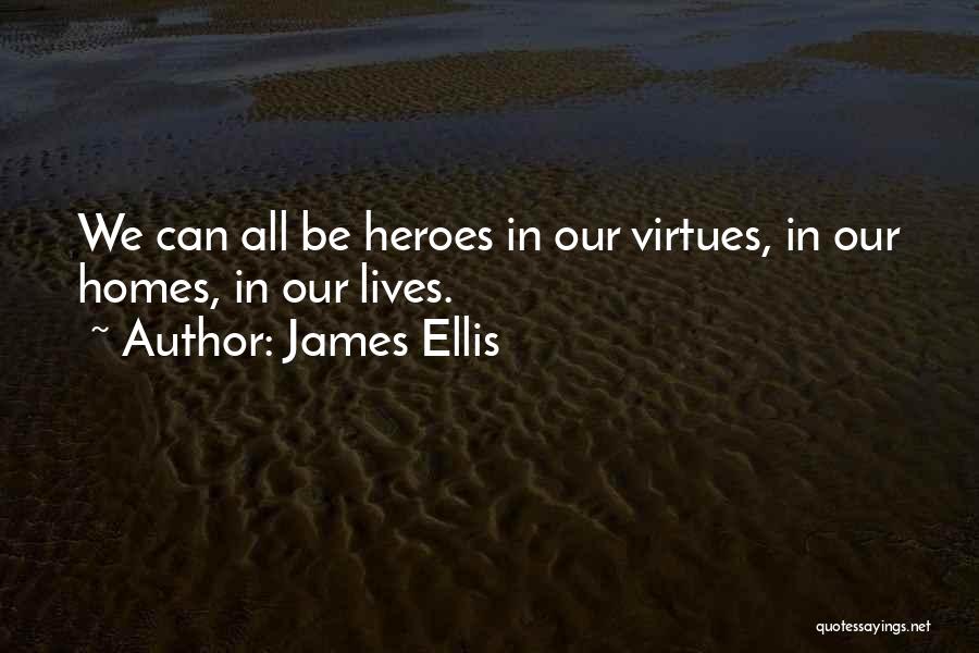James Ellis Quotes: We Can All Be Heroes In Our Virtues, In Our Homes, In Our Lives.