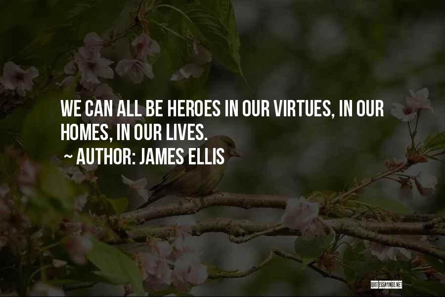 James Ellis Quotes: We Can All Be Heroes In Our Virtues, In Our Homes, In Our Lives.