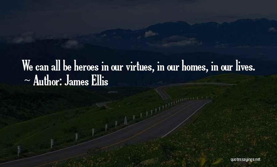 James Ellis Quotes: We Can All Be Heroes In Our Virtues, In Our Homes, In Our Lives.