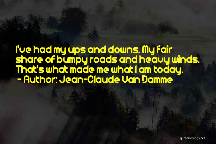 Jean-Claude Van Damme Quotes: I've Had My Ups And Downs. My Fair Share Of Bumpy Roads And Heavy Winds. That's What Made Me What