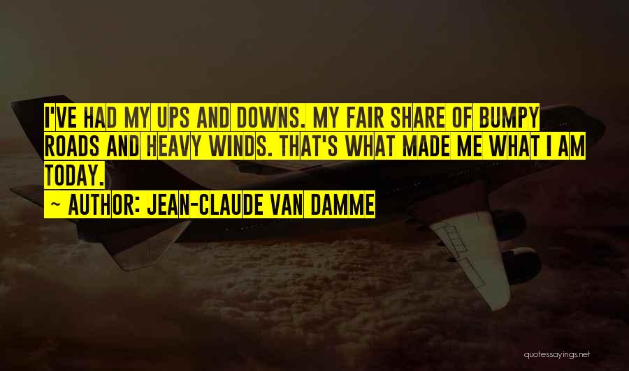 Jean-Claude Van Damme Quotes: I've Had My Ups And Downs. My Fair Share Of Bumpy Roads And Heavy Winds. That's What Made Me What
