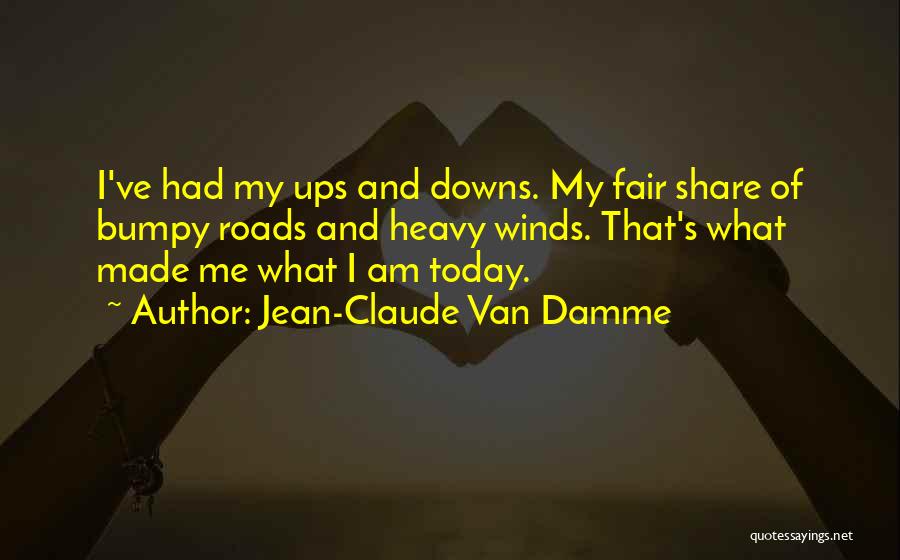 Jean-Claude Van Damme Quotes: I've Had My Ups And Downs. My Fair Share Of Bumpy Roads And Heavy Winds. That's What Made Me What