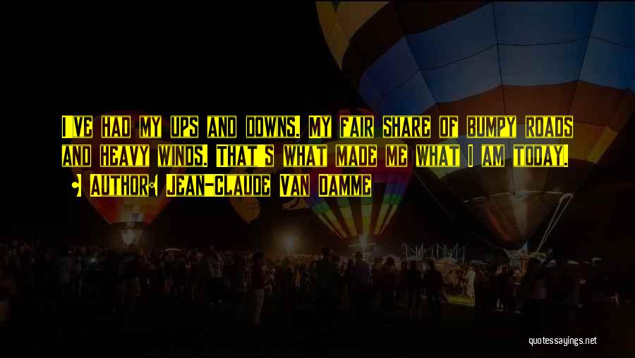 Jean-Claude Van Damme Quotes: I've Had My Ups And Downs. My Fair Share Of Bumpy Roads And Heavy Winds. That's What Made Me What