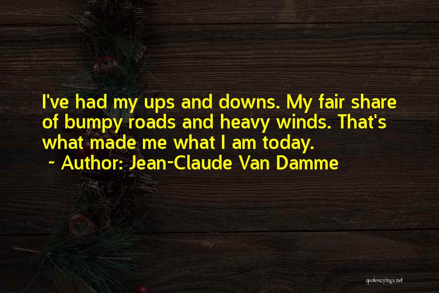 Jean-Claude Van Damme Quotes: I've Had My Ups And Downs. My Fair Share Of Bumpy Roads And Heavy Winds. That's What Made Me What