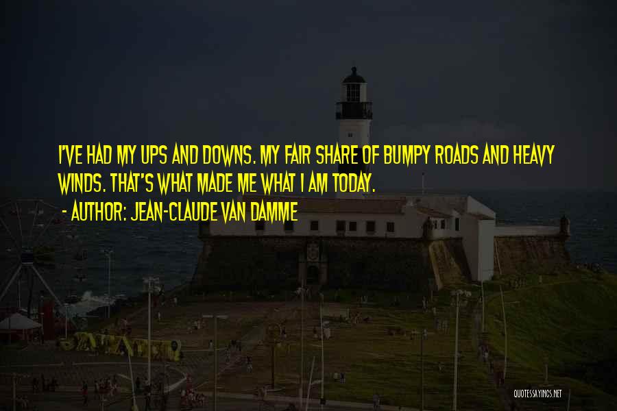 Jean-Claude Van Damme Quotes: I've Had My Ups And Downs. My Fair Share Of Bumpy Roads And Heavy Winds. That's What Made Me What