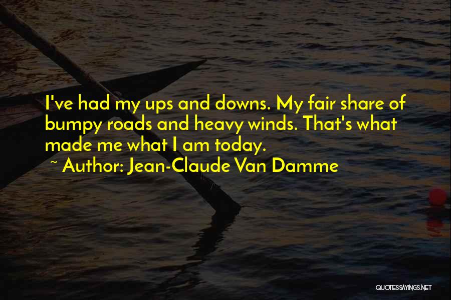 Jean-Claude Van Damme Quotes: I've Had My Ups And Downs. My Fair Share Of Bumpy Roads And Heavy Winds. That's What Made Me What