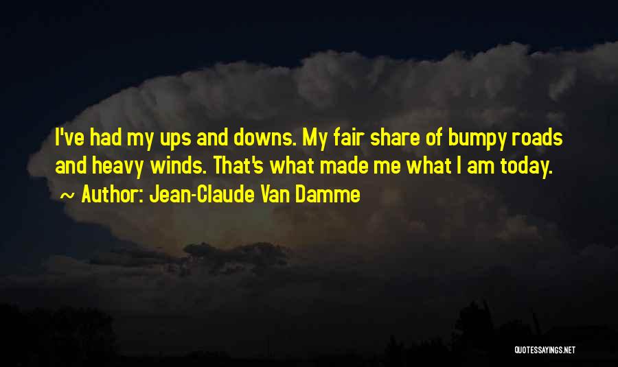 Jean-Claude Van Damme Quotes: I've Had My Ups And Downs. My Fair Share Of Bumpy Roads And Heavy Winds. That's What Made Me What