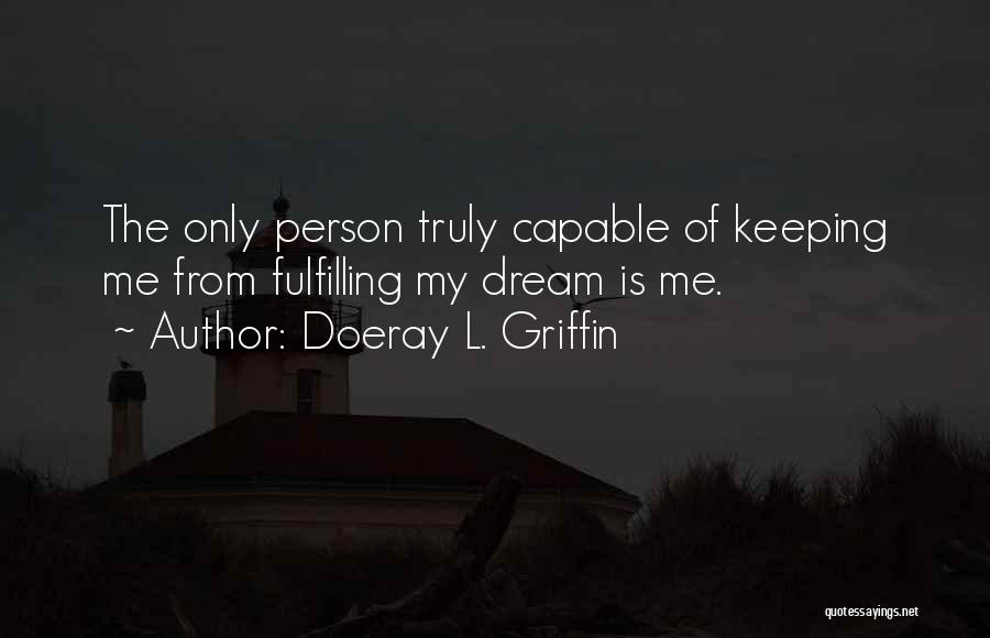 Doeray L. Griffin Quotes: The Only Person Truly Capable Of Keeping Me From Fulfilling My Dream Is Me.