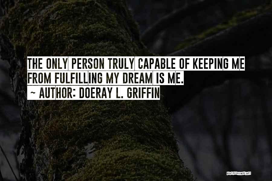 Doeray L. Griffin Quotes: The Only Person Truly Capable Of Keeping Me From Fulfilling My Dream Is Me.