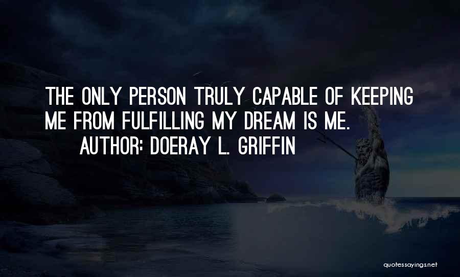 Doeray L. Griffin Quotes: The Only Person Truly Capable Of Keeping Me From Fulfilling My Dream Is Me.