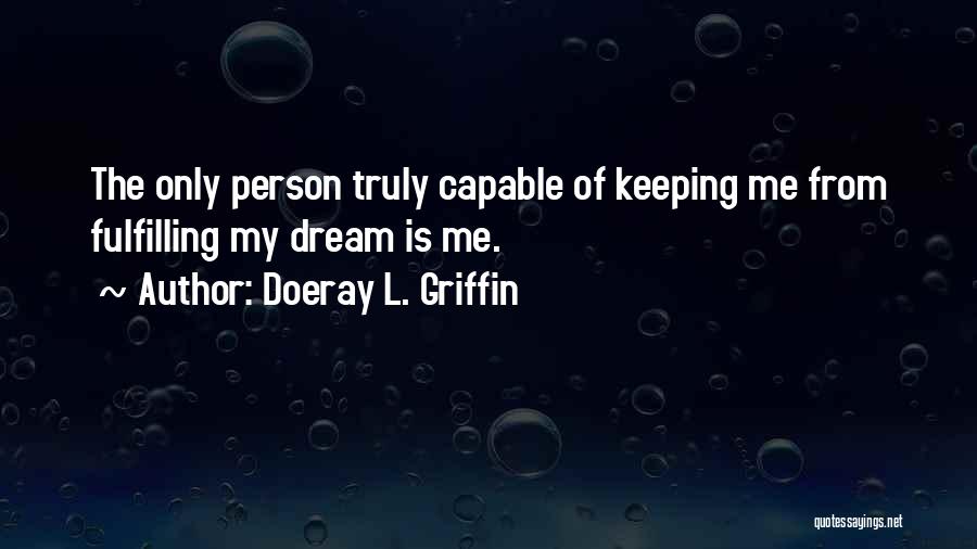 Doeray L. Griffin Quotes: The Only Person Truly Capable Of Keeping Me From Fulfilling My Dream Is Me.