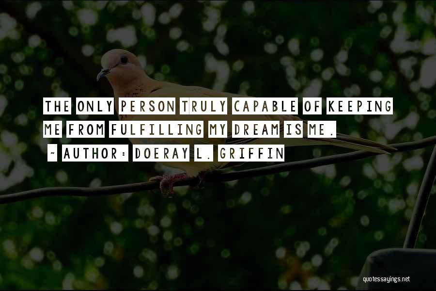 Doeray L. Griffin Quotes: The Only Person Truly Capable Of Keeping Me From Fulfilling My Dream Is Me.