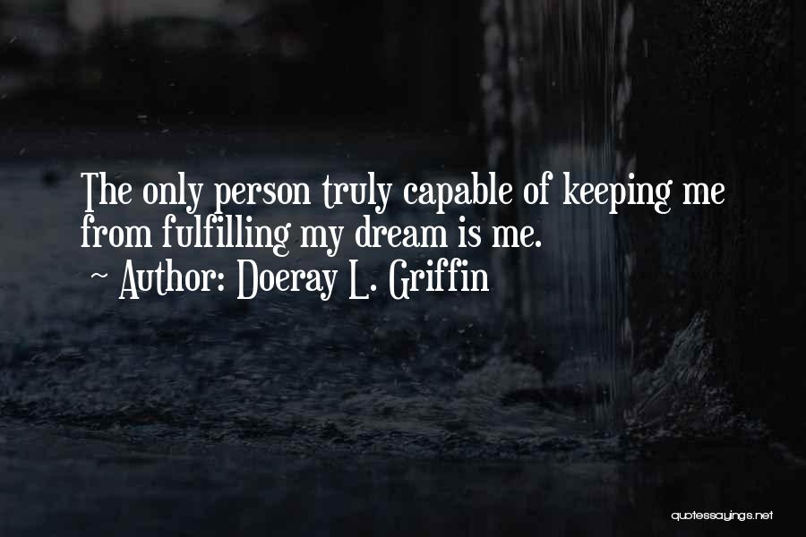 Doeray L. Griffin Quotes: The Only Person Truly Capable Of Keeping Me From Fulfilling My Dream Is Me.