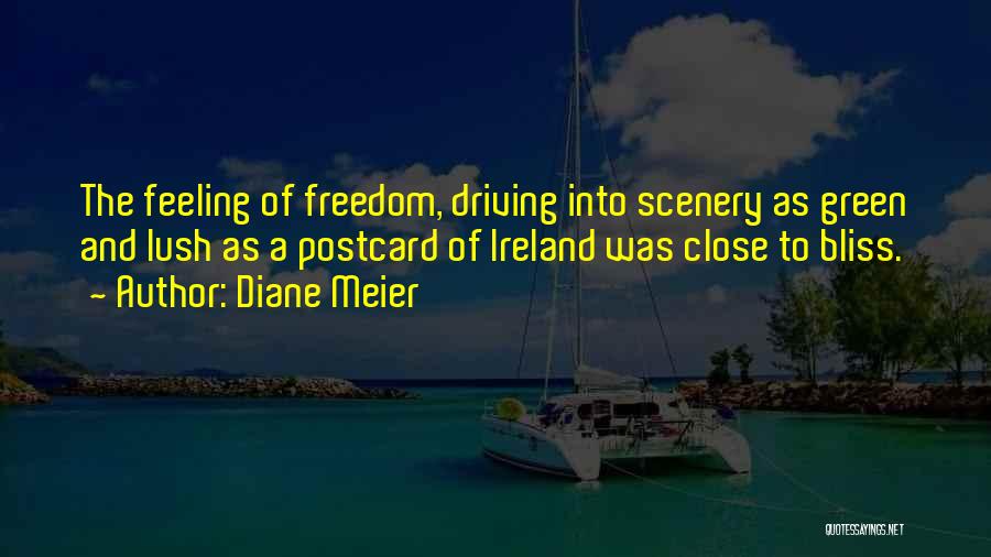 Diane Meier Quotes: The Feeling Of Freedom, Driving Into Scenery As Green And Lush As A Postcard Of Ireland Was Close To Bliss.