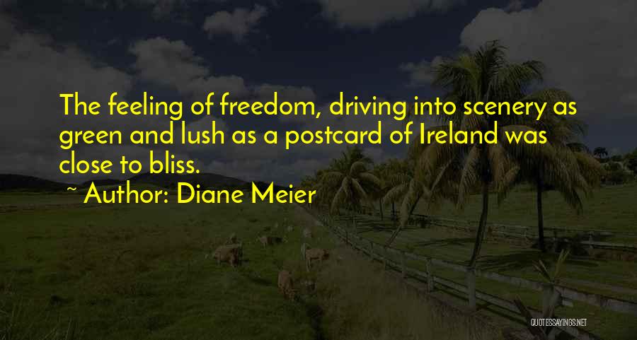 Diane Meier Quotes: The Feeling Of Freedom, Driving Into Scenery As Green And Lush As A Postcard Of Ireland Was Close To Bliss.
