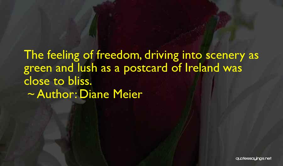 Diane Meier Quotes: The Feeling Of Freedom, Driving Into Scenery As Green And Lush As A Postcard Of Ireland Was Close To Bliss.