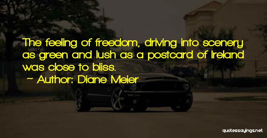 Diane Meier Quotes: The Feeling Of Freedom, Driving Into Scenery As Green And Lush As A Postcard Of Ireland Was Close To Bliss.