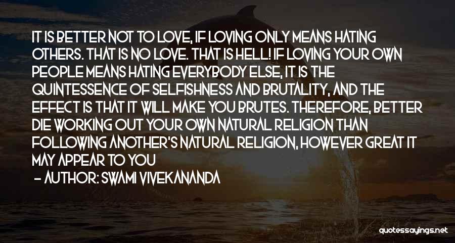 Swami Vivekananda Quotes: It Is Better Not To Love, If Loving Only Means Hating Others. That Is No Love. That Is Hell! If