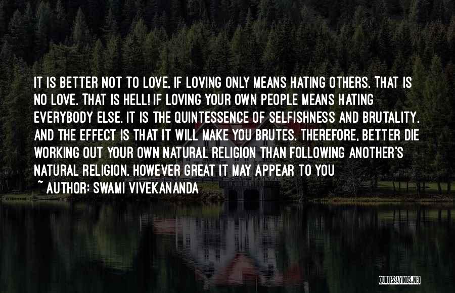 Swami Vivekananda Quotes: It Is Better Not To Love, If Loving Only Means Hating Others. That Is No Love. That Is Hell! If