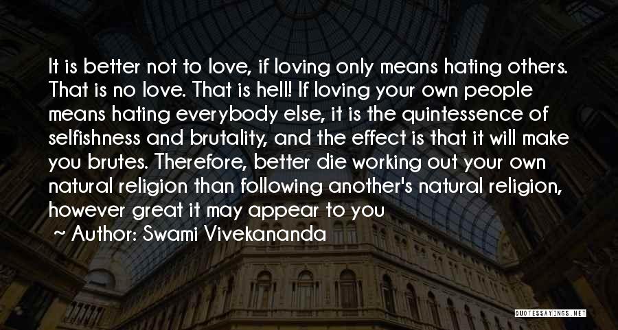 Swami Vivekananda Quotes: It Is Better Not To Love, If Loving Only Means Hating Others. That Is No Love. That Is Hell! If