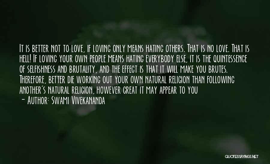 Swami Vivekananda Quotes: It Is Better Not To Love, If Loving Only Means Hating Others. That Is No Love. That Is Hell! If