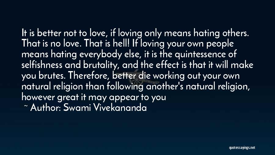 Swami Vivekananda Quotes: It Is Better Not To Love, If Loving Only Means Hating Others. That Is No Love. That Is Hell! If