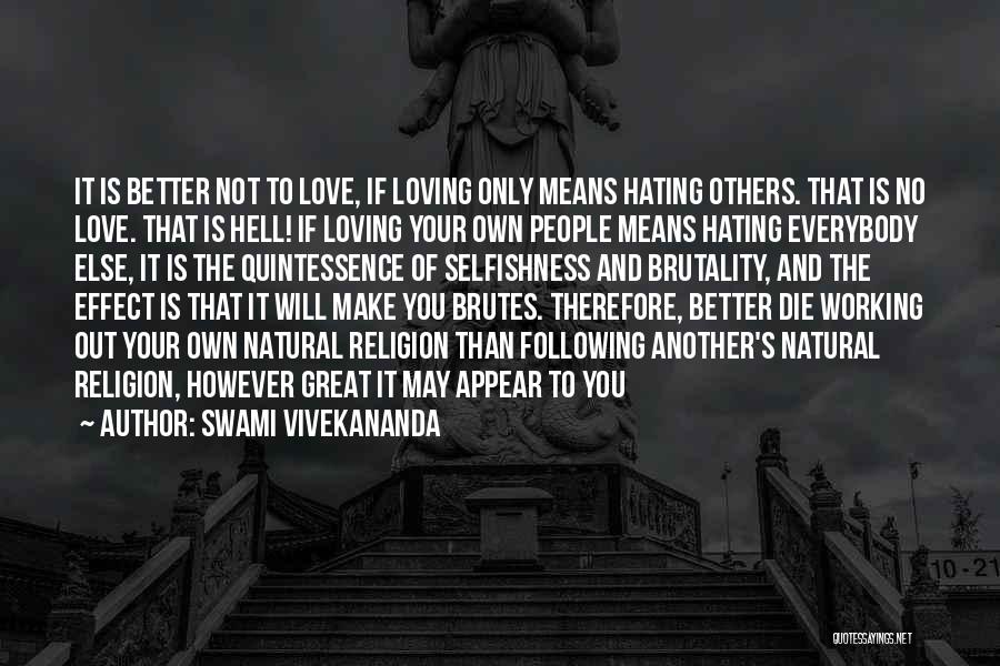 Swami Vivekananda Quotes: It Is Better Not To Love, If Loving Only Means Hating Others. That Is No Love. That Is Hell! If