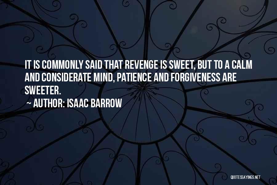 Isaac Barrow Quotes: It Is Commonly Said That Revenge Is Sweet, But To A Calm And Considerate Mind, Patience And Forgiveness Are Sweeter.