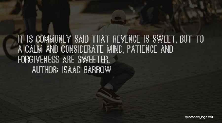 Isaac Barrow Quotes: It Is Commonly Said That Revenge Is Sweet, But To A Calm And Considerate Mind, Patience And Forgiveness Are Sweeter.