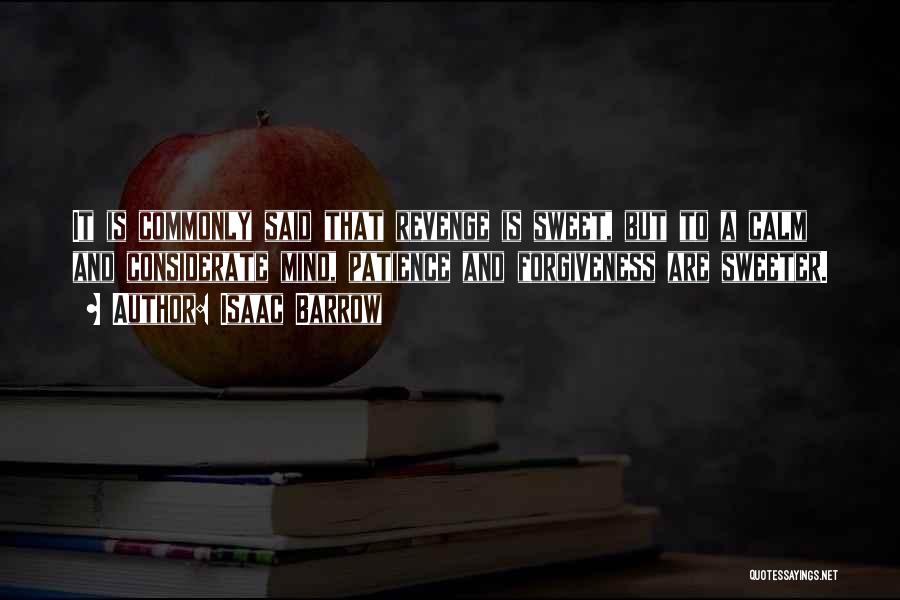 Isaac Barrow Quotes: It Is Commonly Said That Revenge Is Sweet, But To A Calm And Considerate Mind, Patience And Forgiveness Are Sweeter.