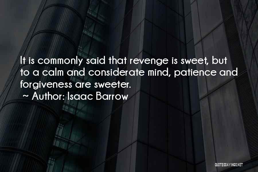 Isaac Barrow Quotes: It Is Commonly Said That Revenge Is Sweet, But To A Calm And Considerate Mind, Patience And Forgiveness Are Sweeter.