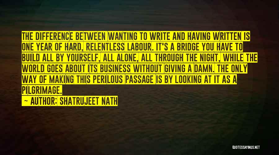 Shatrujeet Nath Quotes: The Difference Between Wanting To Write And Having Written Is One Year Of Hard, Relentless Labour. It's A Bridge You