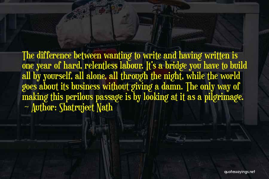 Shatrujeet Nath Quotes: The Difference Between Wanting To Write And Having Written Is One Year Of Hard, Relentless Labour. It's A Bridge You