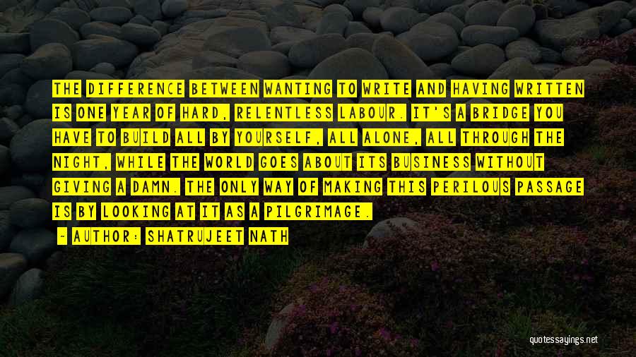 Shatrujeet Nath Quotes: The Difference Between Wanting To Write And Having Written Is One Year Of Hard, Relentless Labour. It's A Bridge You