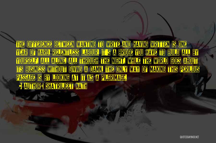 Shatrujeet Nath Quotes: The Difference Between Wanting To Write And Having Written Is One Year Of Hard, Relentless Labour. It's A Bridge You