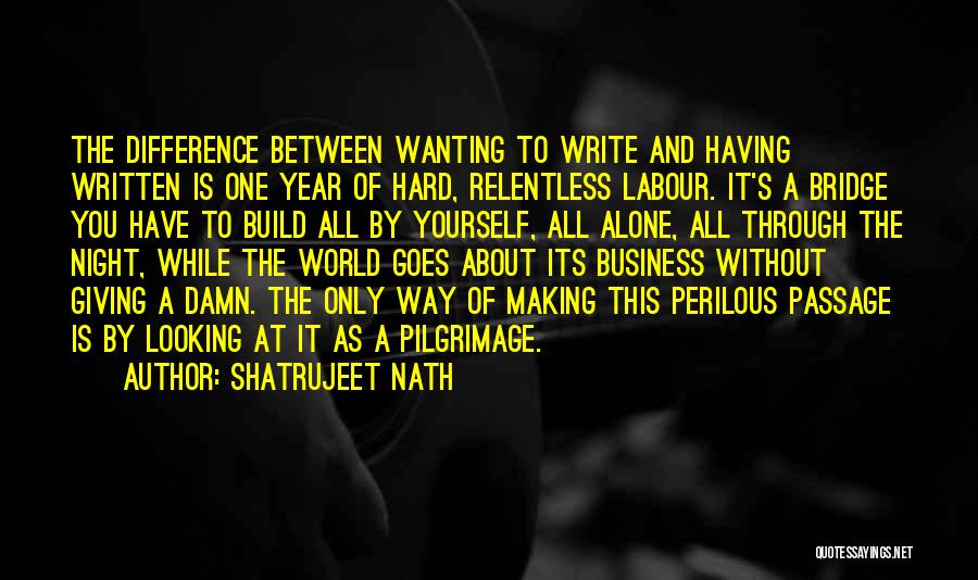 Shatrujeet Nath Quotes: The Difference Between Wanting To Write And Having Written Is One Year Of Hard, Relentless Labour. It's A Bridge You