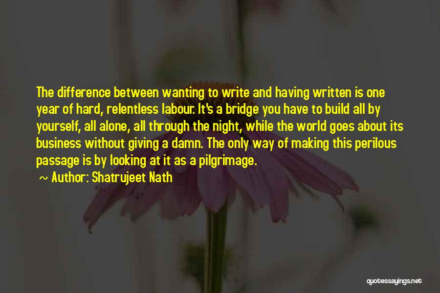 Shatrujeet Nath Quotes: The Difference Between Wanting To Write And Having Written Is One Year Of Hard, Relentless Labour. It's A Bridge You