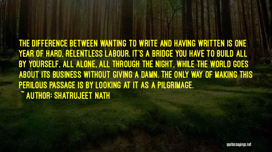 Shatrujeet Nath Quotes: The Difference Between Wanting To Write And Having Written Is One Year Of Hard, Relentless Labour. It's A Bridge You